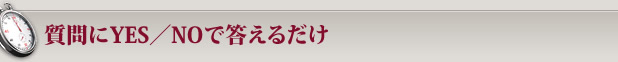 質問にYES／NOで答えるだけ