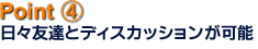point4/日々友達とディスカッションが可能