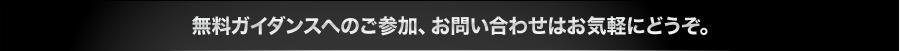 無料ガイダンスへのご参加、お問い合わせはお気軽にどうぞ。