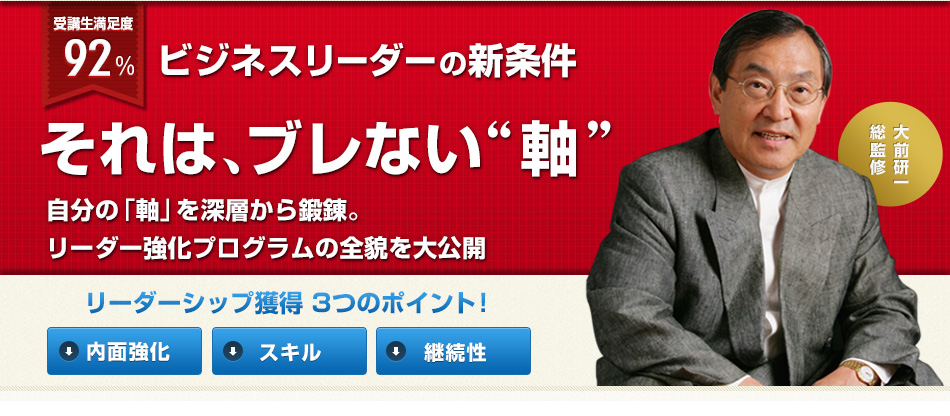 ビジネスリーダーの新条件 それは、ブレない“軸” 自分の「軸」を深層から鍛錬。
リーダー強化プログラムの全貌を大公開 大前研一総監修