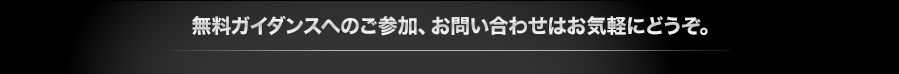 無料ガイダンスへのご参加、お問い合わせはお気軽にどうぞ。