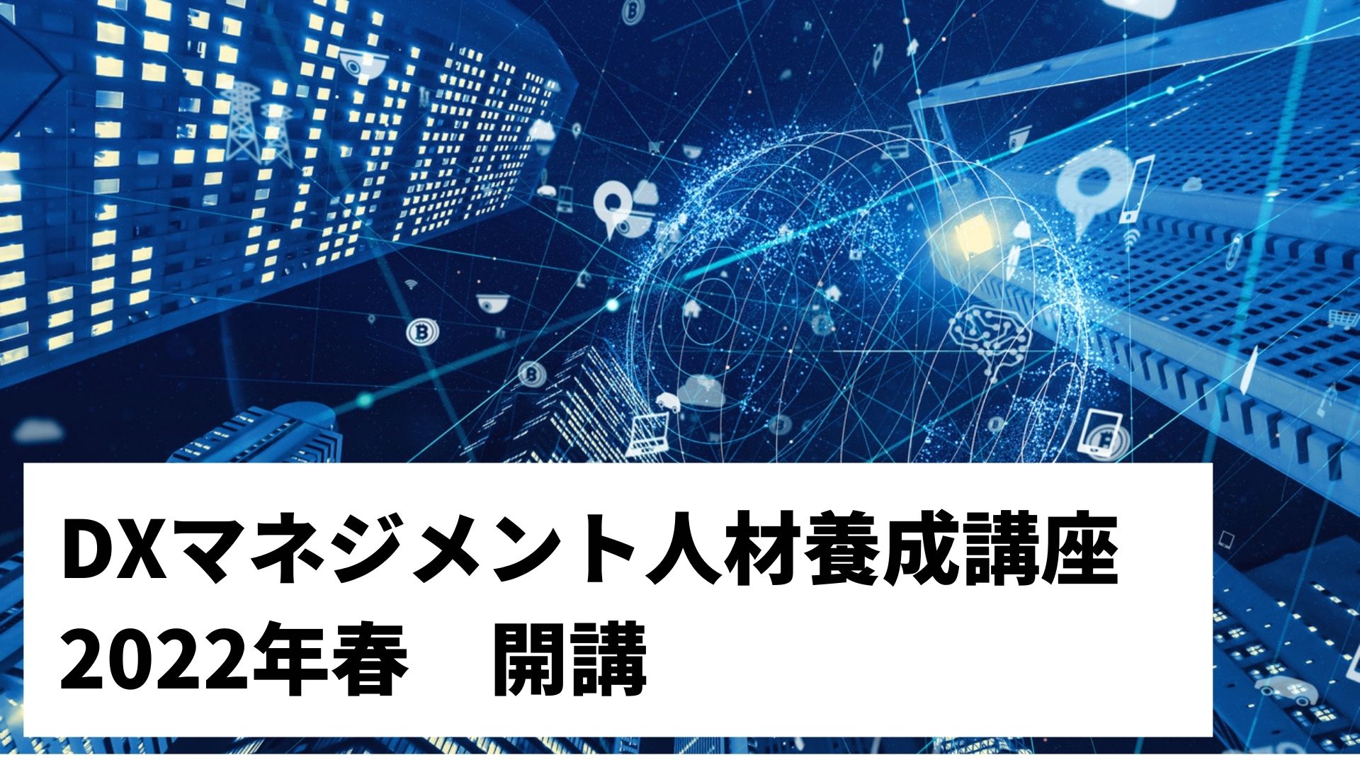 22年春 Dxマネジメント人材養成講座開講のお知らせ オンラインmbaなら ビジネス ブレークスルー大学大学院